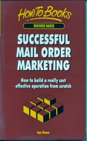 Successful Mail Order Marketing: How to Build a Really Cost Effective Operation from Scratch (How to Books. Business Basics)