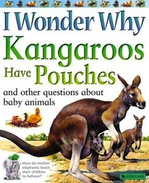 I Wonder Why Kangaroos have Pouches and other questions about baby animals