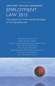 Employment Law 2015: Top Lawyers on Trends and Key Strategies for the Upcoming Year (Aspatore Thought Leadership)
