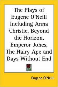 The Plays of Eugene O'Neill Including Anna Christie, Beyond the Horizon, Emperor Jones, The Hairy Ape and Days Without End