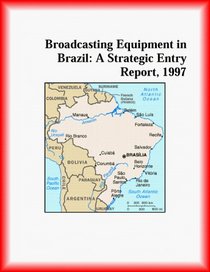 Broadcasting Equipment in Brazil: A Strategic Entry Report, 1997 (Strategic Planning Series)
