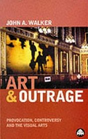 Art  Outrage : Provocation, Controversy and the Visual Arts