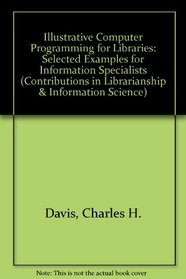 Illustrative Computer Programming for Libraries: Selected Examples for Information Specialists (Contributions in Librarianship & Information Science)