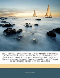 An Analytical Digest of the Law of Marine Insurance: Containing a Digest of All the Cases Adjudged in This State ... with References to an Appendix of ... of the United States ... to the Year 1830