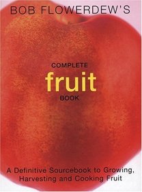 Bob Flowerdew's Complete Fruit Book: A Definitive Sourcebook to Growing, Harvesting and Cooking Fruit