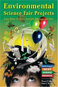Environmental Science Fair Projects Using Water, Feathers, Sunlight, Ballons, And More: Using Water, Feathers, Sunlight, Balloons, And More (Earth Science! Best Science Projects)