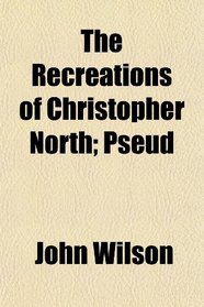 The Recreations of Christopher North; Pseud