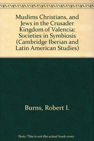 Muslims Christians, and Jews in the Crusader Kingdom of Valencia: Societies in Symbiosis (Cambridge Iberian and Latin American Studies)