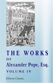 The Works of Alexander Pope, Esq: Volume 4. Containing his Miscellaneous Pieces in Verse and Prose