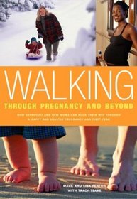 Walking Through Pregnancy and Beyond : How Expectant and New Moms Can Walk Their Way Through a Happy and Healthy Pregnancy and First Year