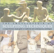 The Encyclopedia of Sculpting Techniques: A Comprehensive Visual Guide to Traditional and Contemporary Techniques