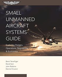 Small Unmanned Aircraft Systems Guide: Exploring Designs, Operations, Regulations, and Economics