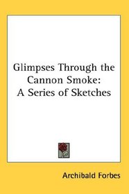 Glimpses Through the Cannon Smoke: A Series of Sketches