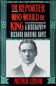 The Reporterwho Would be King:  A Biography of Richard Harding Davis