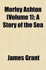 Morley Ashton (Volume 1); A Story of the Sea