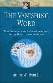 The Vanishing Word: The Veneration of Visual Imagery in the Postmodern World (Focal Point Series)