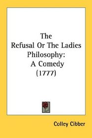 The Refusal Or The Ladies Philosophy: A Comedy (1777)
