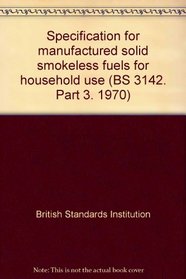 Specification for manufactured solid smokeless fuels for household use (BS 3142. Part 3. 1970)