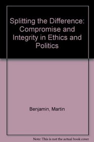 Splitting the Difference: Compromise and Integrity in Ethics and Politics