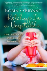 Ketchup Is a Vegetable: And Other Lies Moms Tell Themselves