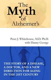 The Myth of Alzheimer's: The Story of a Disease, a Doctor, and a New Direction for Aging in the 21st Century