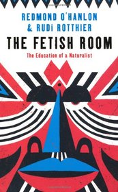 The Fetish Room: The Education of a Naturalist. Redmond O'Hanlon & Rudi Rotthier