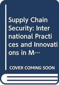 Supply Chain Security: International Practices and Innovations in Moving Goods Safely and Efficiently, Volume 2: Emerging Issues in Supply Chain Security (Praeger Security International)