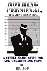 NOTHING PERSONAL, IT'S JUST BUSINESS...: A STREET SMART GUIDE FOR NEW MANAGERS AND CEO'S