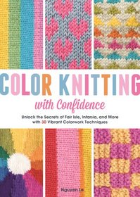 Color Knitting with Confidence: Unlock the Secrets of Fair Isle, Intarsia, and More with 30 Vibrant Colorwork Techniques
