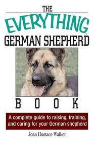 Everything German Shepherd Book: A Complete Guide to Raising, Training, And Caring for Your German Shepherd (Everything: Pets)