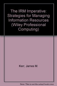 The IRM Imperative: Strategies for Managing Information Resources (Wiley Professional Computing)