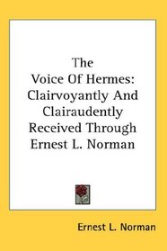 The Voice Of Hermes: Clairvoyantly And Clairaudently Received Through Ernest L. Norman