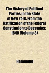 The History of Political Parties in the State of New York, From the Ratification of the Federal Constitution to December, 1840 (Volume 3)