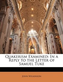 Quakerism Examined: In a Reply to the Letter of Samuel Tuke
