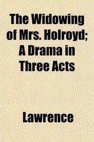 The Widowing of Mrs. Holroyd; A Drama in Three Acts