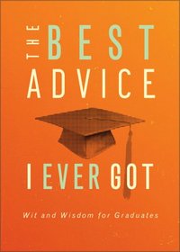 The Best Advice I Ever Got: Wit and Wisdom for Graduates