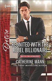 Reunited with the Rebel Billionaire (Bayou Billionaires, Bk 3) (Harlequin Desire, No 2441)