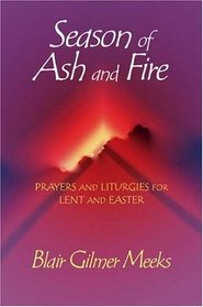 Season of Ash and Fire: Prayers and Liturgies for Lent and Easter