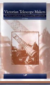Victorian Telescope Makers: The Lives  Letters of Thomas  Howard Grubb