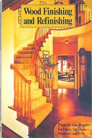 Wood Finishing and Refinishing: Projects and Repairs For Floors, Furniture, Woodwork and Trim