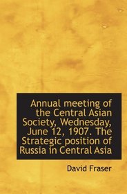 Annual meeting of the Central Asian Society, Wednesday, June 12, 1907. The Strategic position of Rus