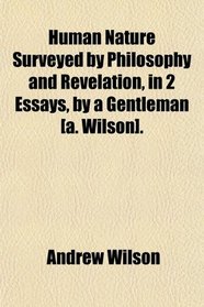 Human Nature Surveyed by Philosophy and Revelation, in 2 Essays, by a Gentleman [a. Wilson].