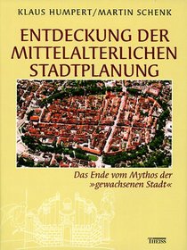 Entdeckung der mittelalterlichen Stadtplanung. Das Ende vom Mythos der 'gewachsenen Stadt'.