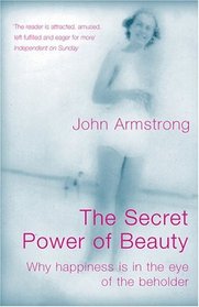 The Secret Power of Beauty: Why Happiness is in the Eye of the Beholder : Why Happiness is in the Eye of the Beholder