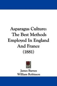 Asparagus Culture: The Best Methods Employed In England And France (1881)