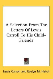 A Selection From The Letters Of Lewis Carroll To His Child-Friends