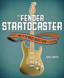 Fender Stratocaster: The Life & Times of the World's Greatest Guitar & Its Players