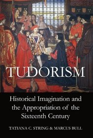 Tudorism: Historical Imagination and the Appropriation of the Sixteenth Century (Proceedings of the British Academy)