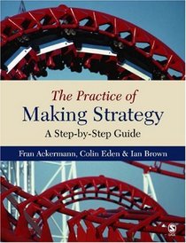 The Practice of Making Strategy : A Step-by-Step Guide