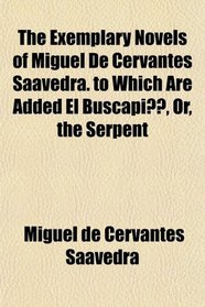 The Exemplary Novels of Miguel De Cervantes Saavedra. to Which Are Added El Buscapi, Or, the Serpent